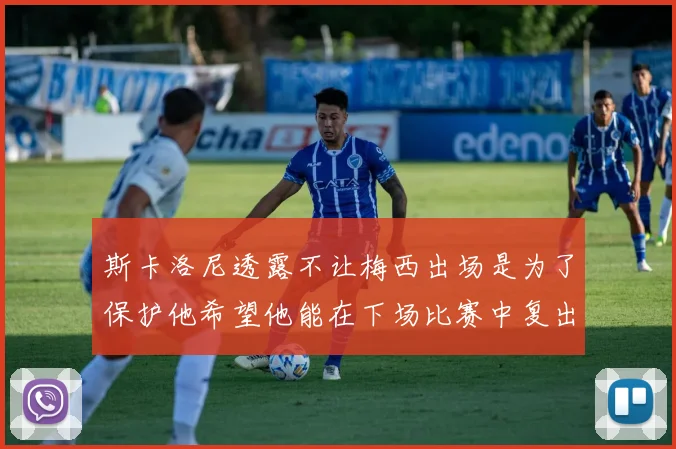 斯卡洛尼透露不让梅西出场是为了保护他希望他能在下场比赛中复出