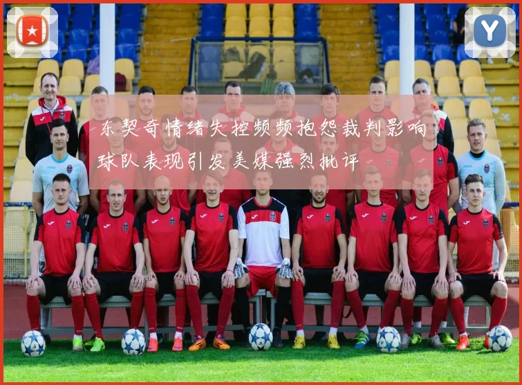 东契奇情绪失控频频抱怨裁判影响球队表现引发美媒强烈批评