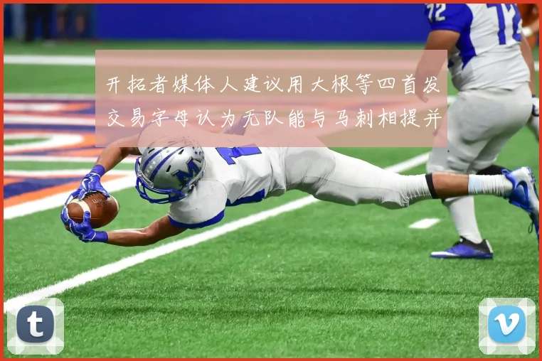 开拓者媒体人建议用大根等四首发交易字母认为无队能与马刺相提并论