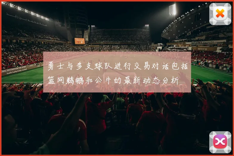 勇士与多支球队进行交易对话包括篮网鹈鹕和公牛的最新动态分析