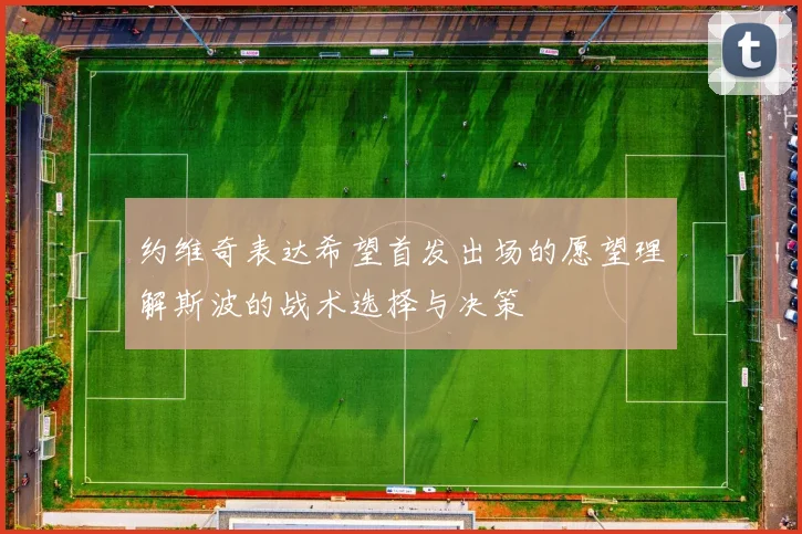 约维奇表达希望首发出场的愿望理解斯波的战术选择与决策
