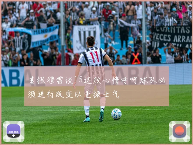 基根穆雷谈15连败心情呼吁球队必须进行改变以重振士气