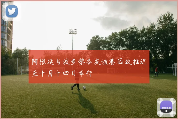 阿根廷与波多黎各友谊赛因故推迟至十月十四日举行