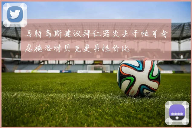 马特乌斯建议拜仁若失去于帕可考虑施洛特贝克更具性价比