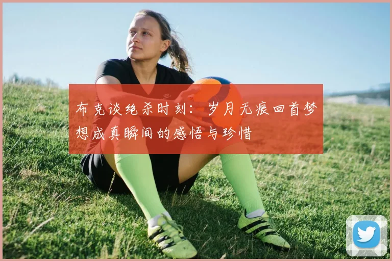 布克谈绝杀时刻：岁月无痕回首梦想成真瞬间的感悟与珍惜
