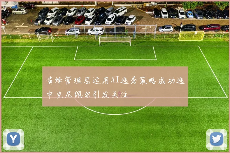 黄蜂管理层运用AI选秀策略成功选中克尼佩尔引发关注
