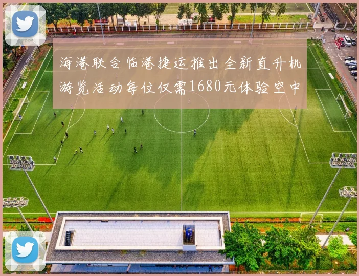 海港联合临港捷运推出全新直升机游览活动每位仅需1680元体验空中美景